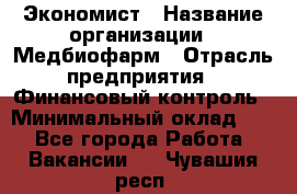 Экономист › Название организации ­ Медбиофарм › Отрасль предприятия ­ Финансовый контроль › Минимальный оклад ­ 1 - Все города Работа » Вакансии   . Чувашия респ.